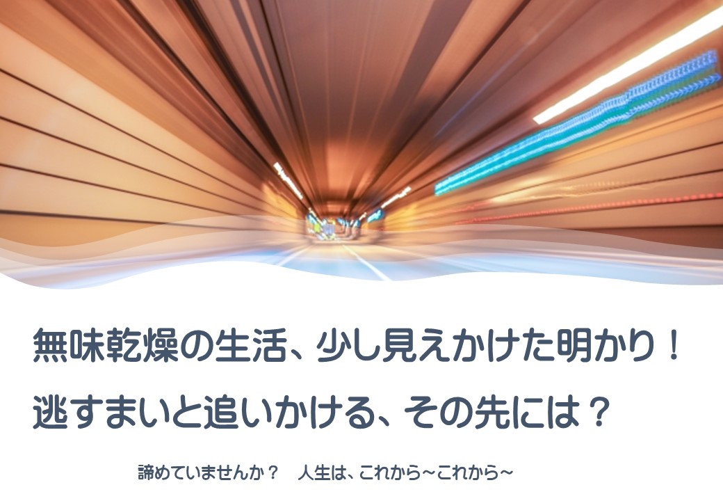 無味乾燥の生活、少し見かけた明かり！逃すまいと追いかける、その先には？
