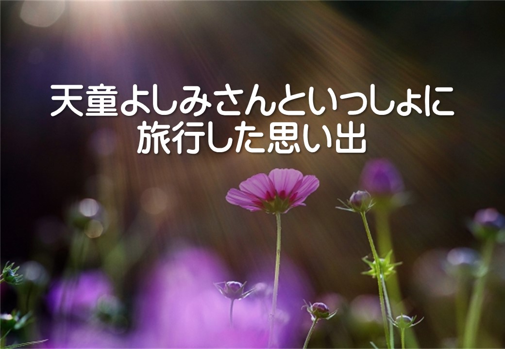 天童よしみさんといっしょに旅行した思い出