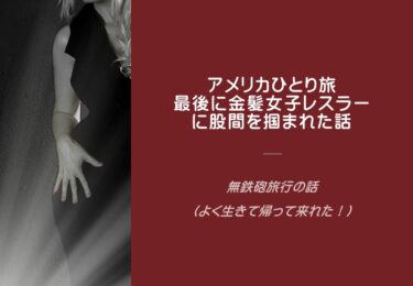 アメリカひとり旅、金髪女子レスラーに股間をわしづかみされ、「チン」と轟沈！